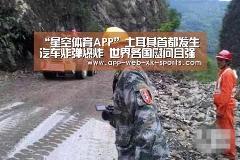 “星空体育APP”土耳其首都发生汽车炸弹爆炸 世界各国慰问且强烈谴责(图2)