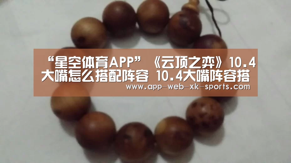 “星空体育APP”《云顶之弈》10.4大嘴怎么搭配阵容 10.4大嘴阵容搭配指南(图2)